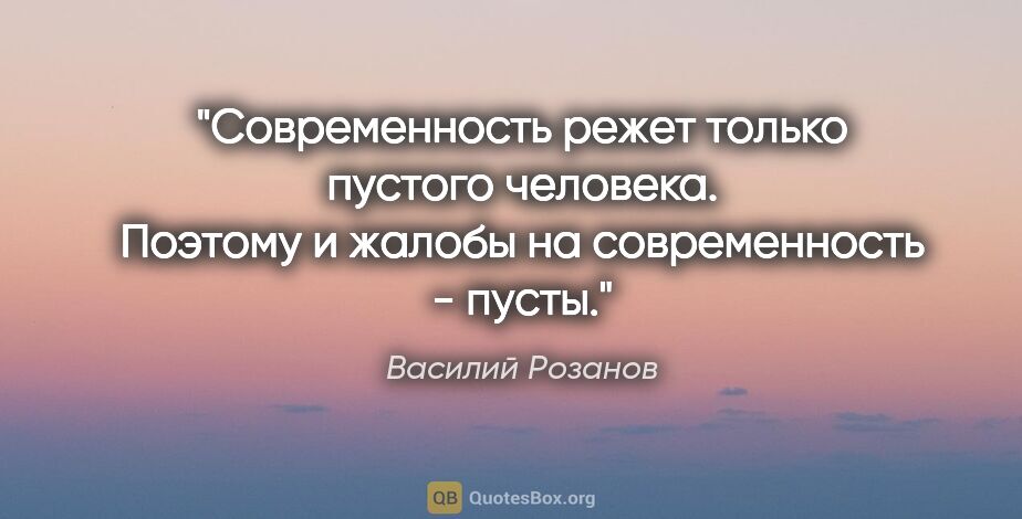 Василий Розанов цитата: ""Современность" режет только пустого человека. Поэтому и..."