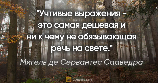 Мигель де Сервантес Сааведра цитата: "Учтивые выражения - это самая дешевая и ни к чему не..."