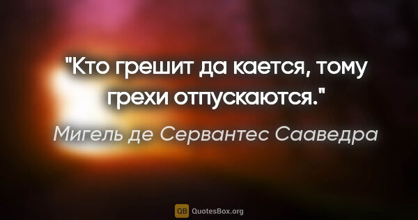 Мигель де Сервантес Сааведра цитата: "Кто грешит да кается, тому грехи отпускаются."