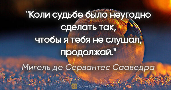 Мигель де Сервантес Сааведра цитата: "Коли судьбе было неугодно сделать так, чтобы я тебя не слушал,..."