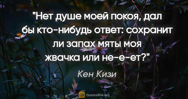 Кен Кизи цитата: "Нет душе моей покоя, дал бы кто-нибудь ответ: сохранит ли..."