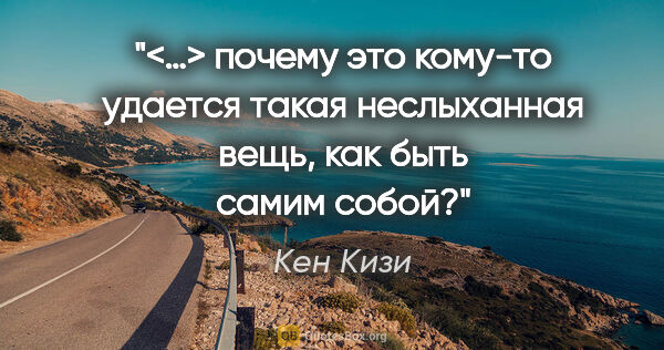 Кен Кизи цитата: "<…> почему это кому-то удается такая неслыханная вещь, как..."