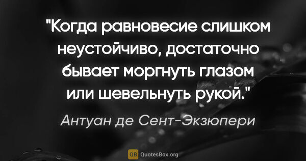 Антуан де Сент-Экзюпери цитата: "Когда равновесие слишком неустойчиво, достаточно бывает..."