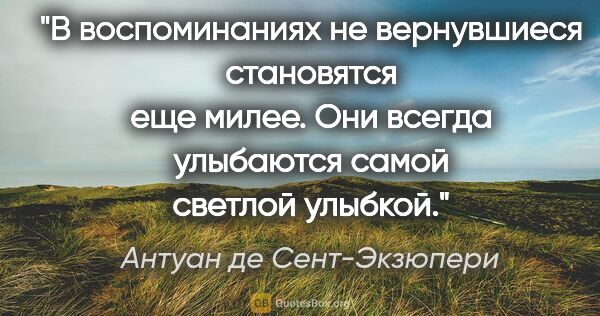 Антуан де Сент-Экзюпери цитата: "В воспоминаниях не вернувшиеся становятся еще милее. Они..."