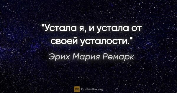 Эрих Мария Ремарк цитата: "Устала я, и устала от своей усталости."