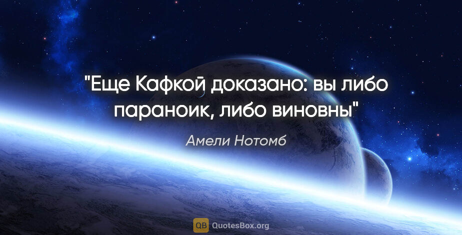 Амели Нотомб цитата: "Еще Кафкой доказано: вы либо параноик, либо виновны"