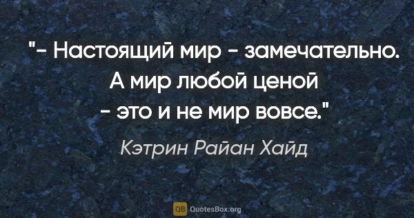 Кэтрин Райан Хайд цитата: "- Настоящий мир - замечательно. А мир любой ценой - это и не..."