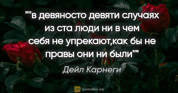 Дейл Карнеги цитата: "''в девяносто девяти случаях из ста люди ни в чем себя не..."