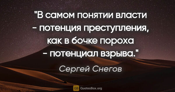 Сергей Снегов цитата: "В самом понятии власти - потенция преступления, как в бочке..."