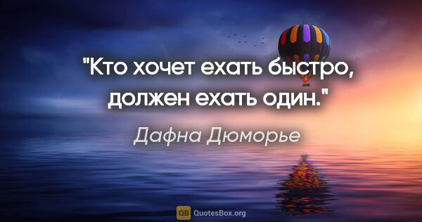 Дафна Дюморье цитата: "Кто хочет ехать быстро, должен ехать один."