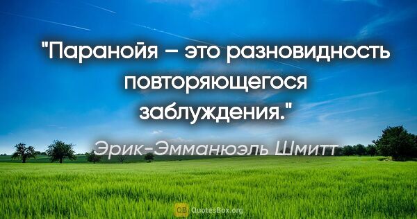 Эрик-Эмманюэль Шмитт цитата: "Паранойя – это разновидность повторяющегося заблуждения."