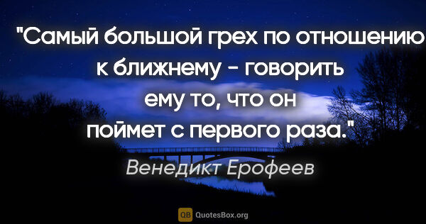 Венедикт Ерофеев цитата: "Самый большой грех по отношению к ближнему - говорить ему то,..."