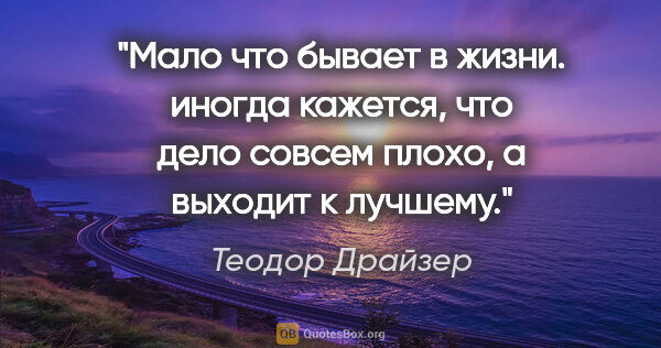 Теодор Драйзер цитата: "Мало что бывает в жизни. иногда кажется, что дело совсем..."