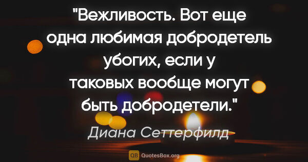 Диана Сеттерфилд цитата: "Вежливость. Вот еще одна любимая добродетель убогих, если у..."