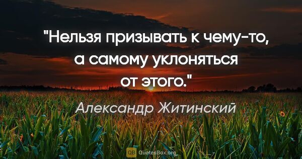 Александр Житинский цитата: "Нельзя призывать к чему-то, а самому уклоняться от этого."