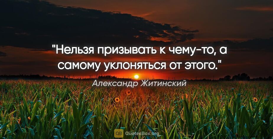 Александр Житинский цитата: "Нельзя призывать к чему-то, а самому уклоняться от этого."