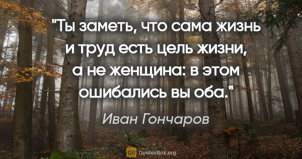 Иван Гончаров цитата: "Ты заметь, что сама жизнь и труд есть цель жизни, а не..."