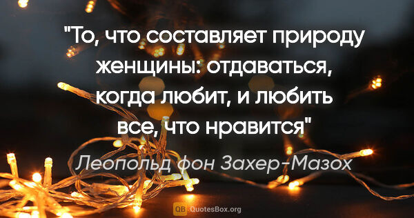 Леопольд фон Захер-Мазох цитата: "«То, что составляет природу женщины: отдаваться, когда любит,..."