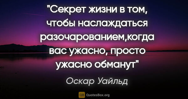 Оскар Уайльд цитата: "«Секрет жизни в том, чтобы наслаждаться разочарованием,когда..."