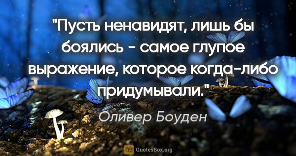 Оливер Боуден цитата: ""Пусть ненавидят, лишь бы боялись" - самое глупое выражение,..."