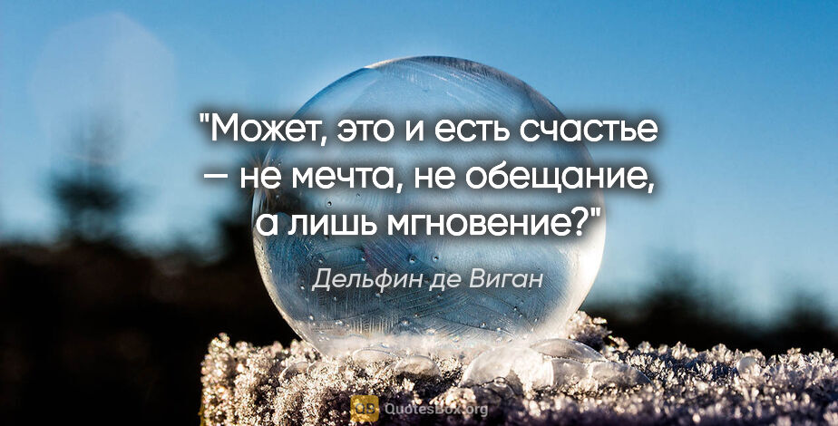 Дельфин де Виган цитата: "Может, это и есть счастье — не мечта, не обещание, а лишь..."