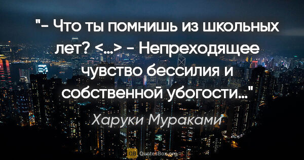 Харуки Мураками цитата: "- Что ты помнишь из школьных лет? <…>

- Непреходящее чувство..."