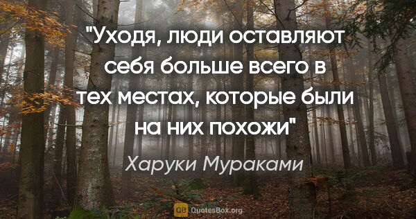 Харуки Мураками цитата: "Уходя, люди оставляют себя больше всего в тех местах, которые..."