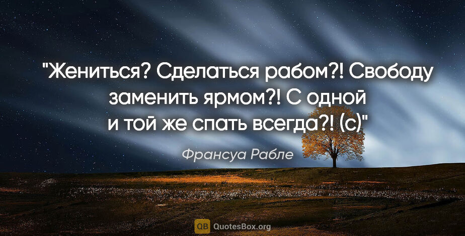 Франсуа Рабле цитата: "«Жениться? Сделаться рабом?!

Свободу заменить ярмом?!

С..."