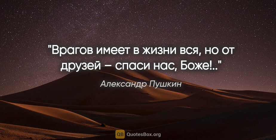 Александр Пушкин цитата: "Врагов имеет в жизни вся, но от друзей – спаси нас, Боже!.."