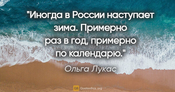Ольга Лукас цитата: "Иногда в России наступает зима. Примерно раз в год, примерно..."