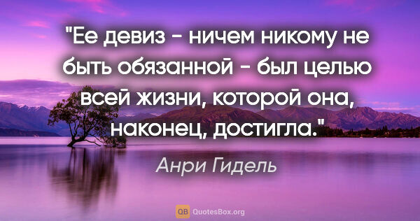 Анри Гидель цитата: "Ее девиз - ничем никому не быть обязанной - был целью всей..."
