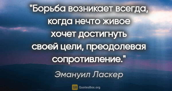 Эмануил Ласкер цитата: "Борьба возникает всегда, когда нечто живое хочет достигнуть..."