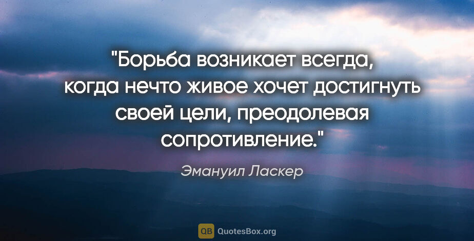 Эмануил Ласкер цитата: "Борьба возникает всегда, когда нечто живое хочет достигнуть..."