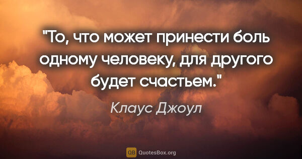 Клаус Джоул цитата: "То, что может принести боль одному человеку, для другого будет..."