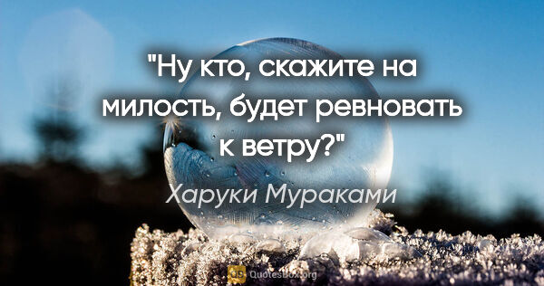 Харуки Мураками цитата: "Ну кто, скажите на милость, будет ревновать к ветру?"