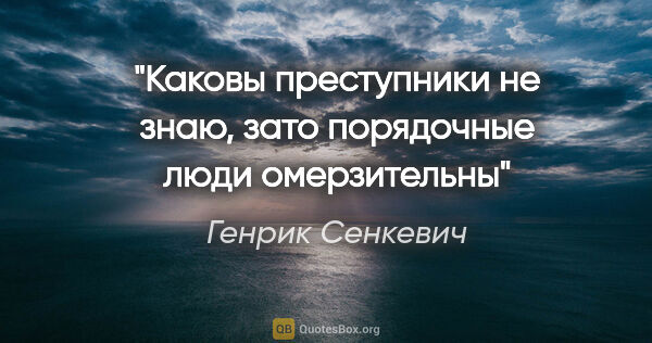 Генрик Сенкевич цитата: "Каковы преступники не знаю, зато порядочные люди омерзительны"