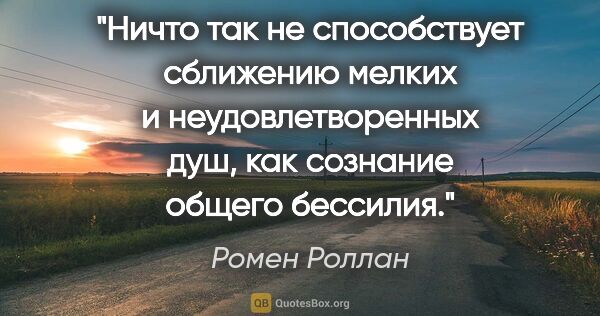 Ромен Роллан цитата: "Ничто так не способствует сближению мелких и неудовлетворенных..."