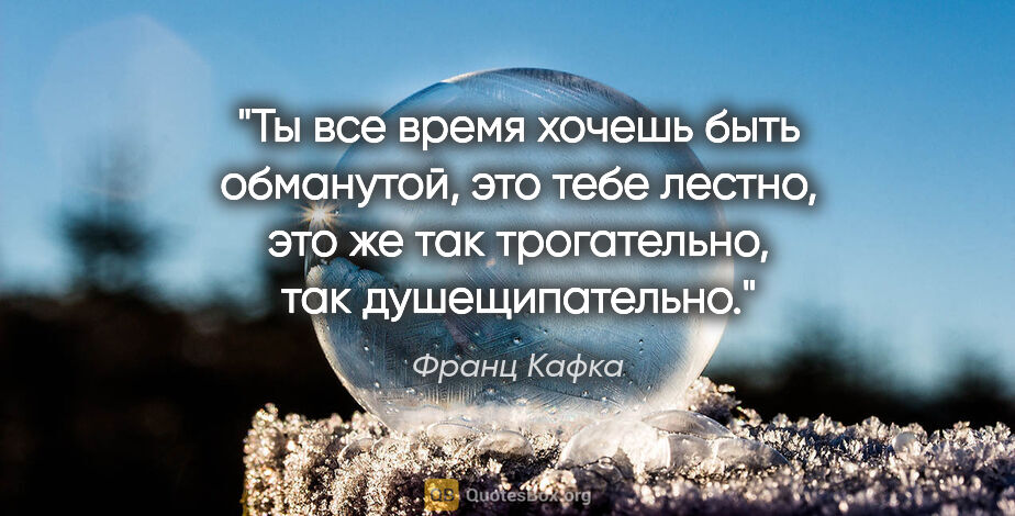 Франц Кафка цитата: "Ты все время хочешь быть обманутой, это тебе лестно, это же..."