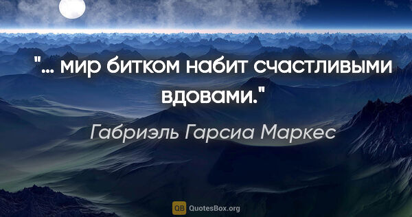 Габриэль Гарсиа Маркес цитата: "… мир битком набит счастливыми вдовами."
