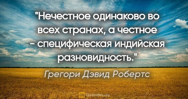 Грегори Дэвид Робертс цитата: "Нечестное одинаково во всех странах, а честное - специфическая..."