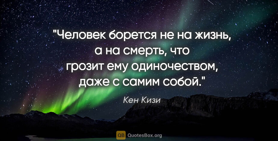 Кен Кизи цитата: "Человек борется не на жизнь, а на смерть, что грозит ему..."