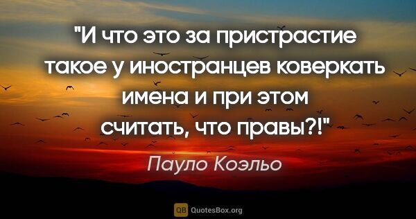 Пауло Коэльо цитата: "И что это за пристрастие такое у иностранцев коверкать имена и..."