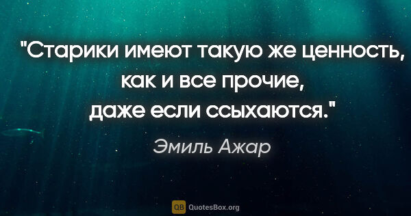 Эмиль Ажар цитата: "Старики имеют такую же ценность, как и все прочие, даже если..."