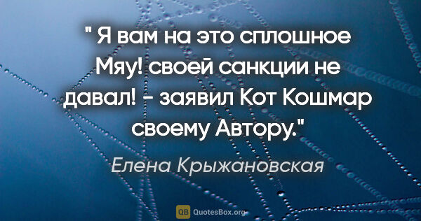 Елена Крыжановская цитата: "" Я вам на это сплошное "Мяу!" своей санкции не давал! -..."