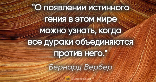 Бернард Вербер цитата: "О появлении истинного гения в этом мире можно узнать, когда..."