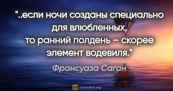 Франсуаза Саган цитата: "если ночи созданы специально для влюбленных, то ранний полдень..."