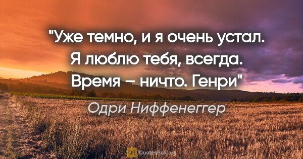 Одри Ниффенеггер цитата: "Уже темно, и я очень устал. Я люблю тебя, всегда. Время –..."