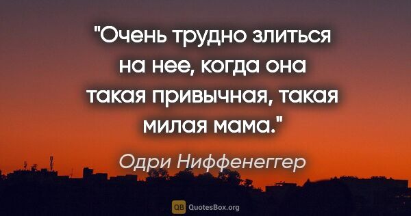 Одри Ниффенеггер цитата: "Очень трудно злиться на нее, когда она такая привычная, такая..."