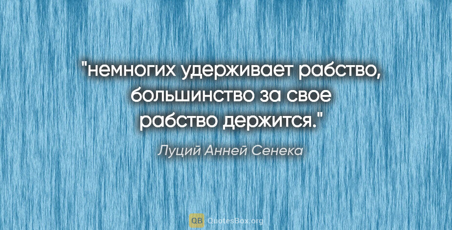 Луций Анней Сенека цитата: "немногих удерживает рабство, большинство за свое рабство..."