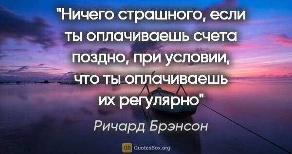 Ричард Брэнсон цитата: "Ничего страшного, если ты оплачиваешь счета поздно, при..."